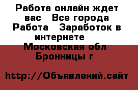 Работа онлайн ждет вас - Все города Работа » Заработок в интернете   . Московская обл.,Бронницы г.